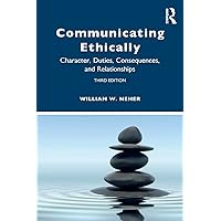 Communicating Ethically: Character, Duties, Consequences, and Relationships Communicating Ethically: Character, Duties, Consequences, and Relationships Paperback Hardcover
