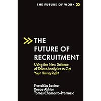 The Future of Recruitment: Using the New Science of Talent Analytics to Get Your Hiring Right (The Future of Work) The Future of Recruitment: Using the New Science of Talent Analytics to Get Your Hiring Right (The Future of Work) Paperback Kindle