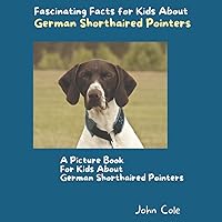 A Picture Book for Kids About German Shorthaired Pointers: Fascinating Facts for Kids About German Shorthaired Pointers (Fascinating Facts About Animals: Childrens Picture Books About Animals)