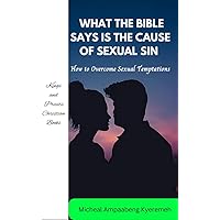 WHAT THE BIBLE SAYS IS THE CAUSE OF SEXUAL SIN: How to overcome sexual temptations WHAT THE BIBLE SAYS IS THE CAUSE OF SEXUAL SIN: How to overcome sexual temptations Kindle Paperback