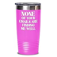 None of Your Emails Are Finding Me Well Tumbler for Coworker Funny Office Humor Birthday Christmas Ideas for Boss Work Bestie 20 or 30oz Powder Coate