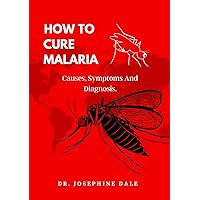 How To Cure Malaria: Causes, Symptoms And Diagnosis. How To Cure Malaria: Causes, Symptoms And Diagnosis. Kindle Paperback