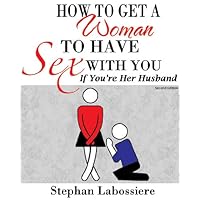 How to Get a Woman to Have Sex With You If You’re Her Husband How to Get a Woman to Have Sex With You If You’re Her Husband Kindle Paperback