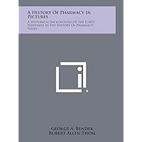 A History of Pharmacy in Pictures: A Historical Background of the Forty Paintings in the History of Pharmacy Series A History of Pharmacy in Pictures: A Historical Background of the Forty Paintings in the History of Pharmacy Series Hardcover Paperback