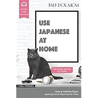 Use Japanese at Home, Over 1700+ Phrases with Audio, Japanese Phrase Book for Families: Way Usable Japanese for Families: Learn Japanese for Kids and Families
