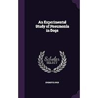 An Experimental Study of Pneumonia in Dogs An Experimental Study of Pneumonia in Dogs Hardcover Paperback