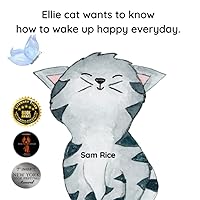 Ellie Cat Wants To Know How To wake Up Happy Everyday: A Cute, Curious, Cat Who Questions and Finds her 
