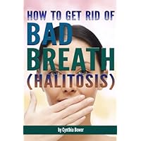 How to Get Rid of Bad Breath (Halitosis): Bad Breath Cures, Bad Breath Remedies, and an Explanation of What Causes Bad Breath How to Get Rid of Bad Breath (Halitosis): Bad Breath Cures, Bad Breath Remedies, and an Explanation of What Causes Bad Breath Paperback Kindle