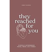 They Reached For You: Everyday Motherhood Poems, Prose and Stories They Reached For You: Everyday Motherhood Poems, Prose and Stories Paperback