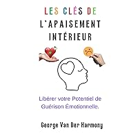 LES CLÉS DE L'APAISEMENT INTÉRIEUR: Libérer votre Potentiel de Guérison Émotionnelle. (French Edition)