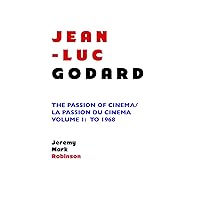 JEAN-LUC GODARD: THE PASSION OF CINEMA/ LA PASSION DU CINÉMA: VOLUME 1: TO 1968 JEAN-LUC GODARD: THE PASSION OF CINEMA/ LA PASSION DU CINÉMA: VOLUME 1: TO 1968 Paperback