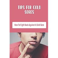Tips For Cold Sores: How To Fight Back Against A Cold Sore