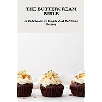 The Buttercream Bible: A Collection Of Simple And Delicious Recipes