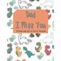 Dad I Miss You: A Draw And Write Grief Journal: This prompt and guided notebook is for grieving kids to help them cope with the loss of Dad by drawing ... emotions. - Dinosaur Cover for Boys or Girls
