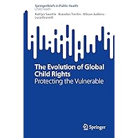 The Evolution of Global Child Rights: Protecting the Vulnerable (SpringerBriefs in Public Health) The Evolution of Global Child Rights: Protecting the Vulnerable (SpringerBriefs in Public Health) Kindle Paperback