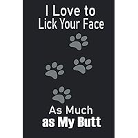 I Love to Lick Your Face As Much as My Butt: Fun Notebook journal Gift for Birthday record keeping notebook gift for dog lovers Fathers Day Gift From Pet or Alternative to Card pages 120 size 6x9