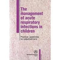 Management of Acute Respiratory Infections in Children: Practical Guidelines for Outpatient Care Management of Acute Respiratory Infections in Children: Practical Guidelines for Outpatient Care Paperback