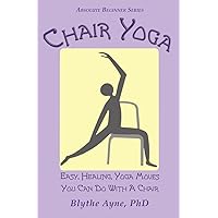 Chair Yoga: Easy, Healing, Yoga Moves You Can Do With a Chair (Absolute Beginner Series)