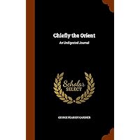 Chiefly the Orient: An Undigested Journal Chiefly the Orient: An Undigested Journal Hardcover Paperback
