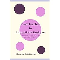 From Teacher to Instructional Designer: Practical Steps to Start Your New Career From Teacher to Instructional Designer: Practical Steps to Start Your New Career Paperback Kindle