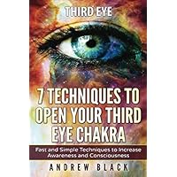 Third eye: 7 Techniques to Open Your Third Eye Chakra: Fast and Simple Techniques to Increase Awareness and Consciousness