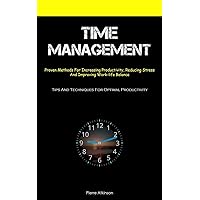 Time Management: Proven Methods For Increasing Productivity, Reducing Stress, And Improving Work-life Balance (Tips And Techniques For Optimal Productivity)