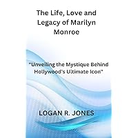 The Life, Love and Legacy of Marilyn Monroe: Unveiling the Mystique Behind Hollywood's Ultimate Icon The Life, Love and Legacy of Marilyn Monroe: Unveiling the Mystique Behind Hollywood's Ultimate Icon Kindle Paperback