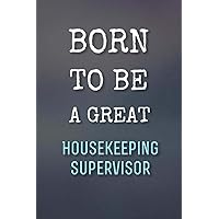 Born To Be A Great Housekeeping Supervisor - Journal / Notebook Gift for a future Housekeeping Supervisor: 120 Blank & Lined Pages, 6x9, Soft + Matte ... Present for the best Housekeeping Supervisor