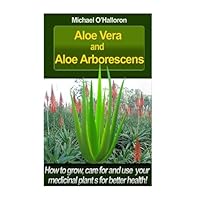 Aloe Vera And Aloe Aborescens: How to grow, care for and use your medicinal plants for better health! (Organic Gardening) Aloe Vera And Aloe Aborescens: How to grow, care for and use your medicinal plants for better health! (Organic Gardening) Paperback Kindle