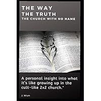 The Way - The Truth - The Cult-like 2x2 Church with No Name: A personal insight into what it is like growing up in the secretive, cult-like 2x2 church. The Way - The Truth - The Cult-like 2x2 Church with No Name: A personal insight into what it is like growing up in the secretive, cult-like 2x2 church. Paperback Kindle
