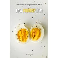 Low FODMAP Diet: A Beginner's Step-by-Step Guide To Reducing IBS Symptoms: With Recipes and a Meal Plan