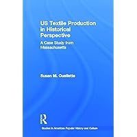 Us Textile Production In Historical Perspective: A Case Study from Massachusetts (Studies in American Popular History and Culture) Us Textile Production In Historical Perspective: A Case Study from Massachusetts (Studies in American Popular History and Culture) Paperback