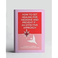 How To Get Healing For Migraine And Prevent It - An Effective Approach (A Collection Of Books On How To Solve That Problem)