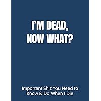 I’M DEAD, NOW WHAT?: Important Shit You Need to Know & Do When I Die (Estate Planner, Funeral Details, Final Wishes, Assets Overview... 8.5 x 11) I’M DEAD, NOW WHAT?: Important Shit You Need to Know & Do When I Die (Estate Planner, Funeral Details, Final Wishes, Assets Overview... 8.5 x 11) Paperback Hardcover