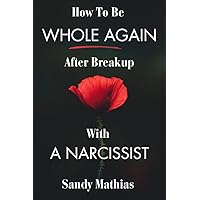 How To Be Whole Again After Breakup with A Narcissist : A Guide to Healing from Emotional and Narcissistic Abuse, Setting boundaries with a Toxic Ex, and Regain Your Self-Esteem How To Be Whole Again After Breakup with A Narcissist : A Guide to Healing from Emotional and Narcissistic Abuse, Setting boundaries with a Toxic Ex, and Regain Your Self-Esteem Kindle Paperback