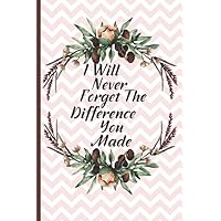 I Will Never Forget The Difference You Made: Principal Appreciation Gifts For Women and Professionals | Retirement Gift For Mentor | Lined Notebook