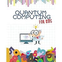 Quantum Computing For Kids: Get Ready for the Future! | Introduction to Quantum Computing Explained for Everyone | Children All Ages | Ilustrated Full Color book | 8