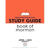 Study Guide Book of Mormon Big Picture/Little Picture April-June: Helping busy latter-day saints learn the context for scripture reading