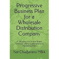 Progressive Business Plan for a Wholesale Distribution Company: A Targeted Fill-in-the-Blank Template with a Comprehensive Marketing Plan