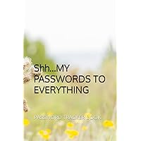 Shh...MY PASSWORDS TO EVERYTHING: PASSWORD TRACKER BOOK