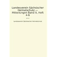 Landesverein Sächsischer Heimatschutz — Mitteilungen Band X, Heft 4-6 (Classic Books) (German Edition)