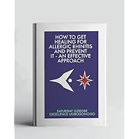 How To Get Healing For Allergic Rhinitis And Prevent It - An Effective Approach (A Collection Of Books On How To Solve That Problem)