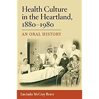 Health Culture in the Heartland, 1880-1980: An Oral History Health Culture in the Heartland, 1880-1980: An Oral History Paperback