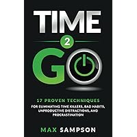 Time 2 GO: 17 Proven Techniques For Eliminating Time Killers, Bad Habits, Unproductive Distractions, and Procrastination (The Max Sampson Collection)