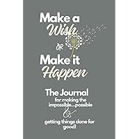 Make a Wish or Make it Happen Journal: For Making the Impossible Possible & Getting Things Done for Good Make a Wish or Make it Happen Journal: For Making the Impossible Possible & Getting Things Done for Good Paperback Hardcover