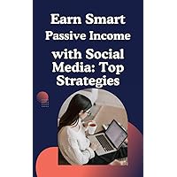 Earn Smart: Passive Income with Social Media: Top Strategies: - Boost Your Online Presence, Grow Your Audience, Increase Engagement, Monetize Your Content, and Maximize Revenue. Earn Smart: Passive Income with Social Media: Top Strategies: - Boost Your Online Presence, Grow Your Audience, Increase Engagement, Monetize Your Content, and Maximize Revenue. Kindle Paperback