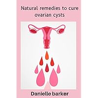 Ovarian cyst: How to Naturally Remove Ovarian Cysts without Surgery or Drugs. Ovarian cyst: How to Naturally Remove Ovarian Cysts without Surgery or Drugs. Paperback Kindle