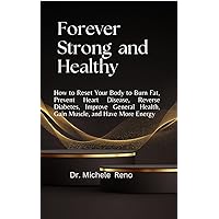 Forever Strong and Healthy: How to Reset Your Body to Burn Fat, Prevent Heart Disease, Reverse Diabetes, Improve General Health, Gain Muscle, and Have More Energy Forever Strong and Healthy: How to Reset Your Body to Burn Fat, Prevent Heart Disease, Reverse Diabetes, Improve General Health, Gain Muscle, and Have More Energy Kindle Paperback