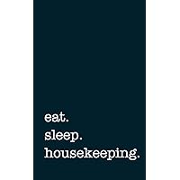 eat. sleep. housekeeping. - Lined Notebook: Writing Journal