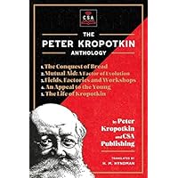The Peter Kropotkin Anthology (Annotated): The Conquest of Bread, Mutual Aid: A Factor of Evolution, Fields, Factories and Workshops, An Appeal to the Young and The Life of Kropotkin